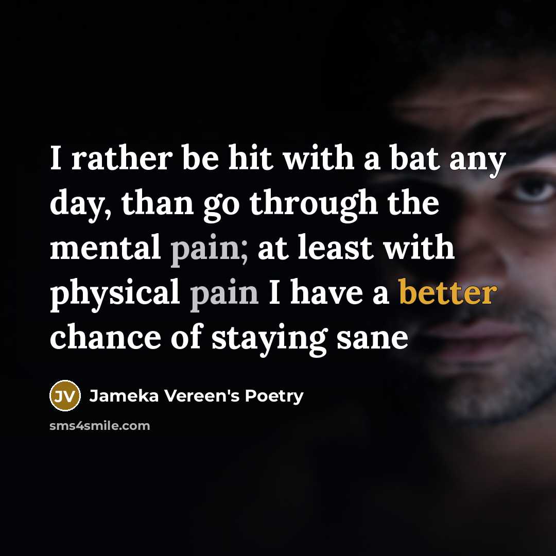 “I rather be hit with a bat any day, than go through the mental pain; at least with physical pain I have a better chance of staying sane” quote by Jameka Vereen's Poetry