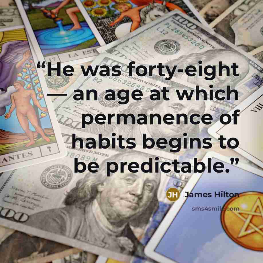 “He was forty-eight — an age at which permanence of habits begins to be predictable.” quote by James Hilton