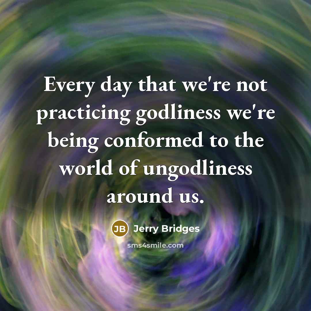 “Every day that we're not practicing godliness we're being conformed…” quote by Jerry Bridges