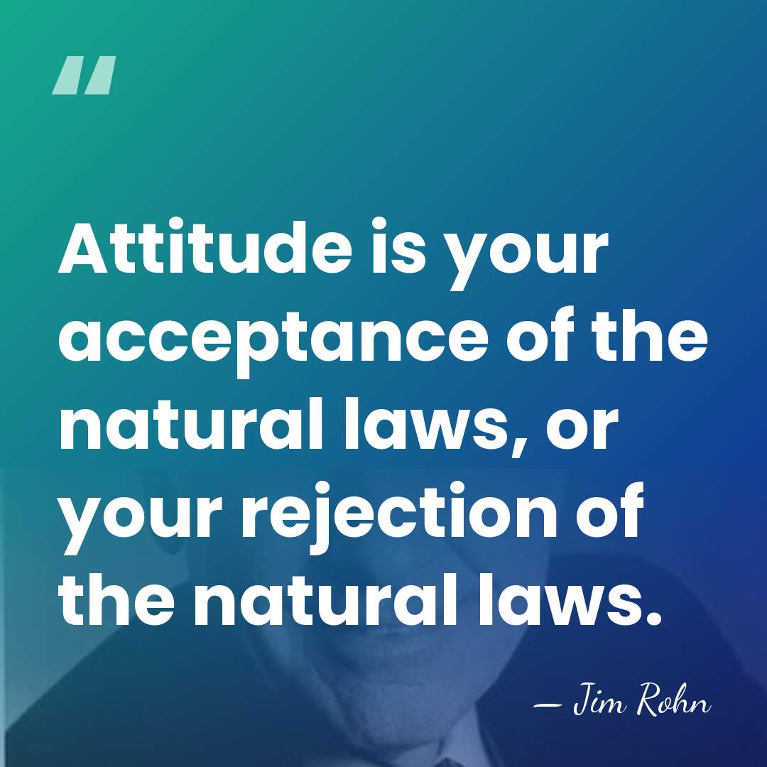 Attitude is your acceptance of the natural laws, or your rejection of&hellip; - Jim Rohn