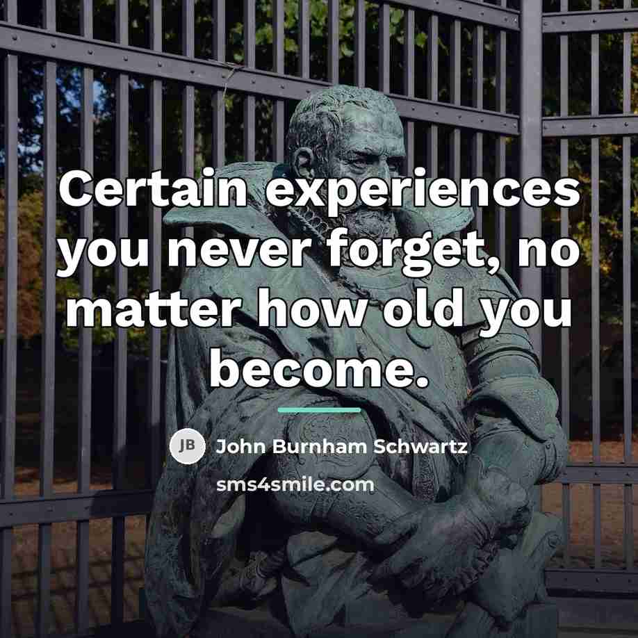 “Certain experiences you never forget, no matter how old you…” quote by John Burnham Schwartz