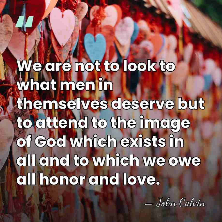 We are not to look to what men in themselves deserve but&hellip; - John Calvin