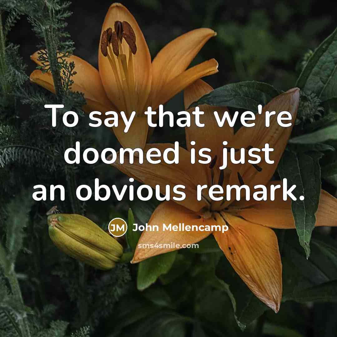 “To say that we're doomed is just an obvious remark.…” quote by John Mellencamp