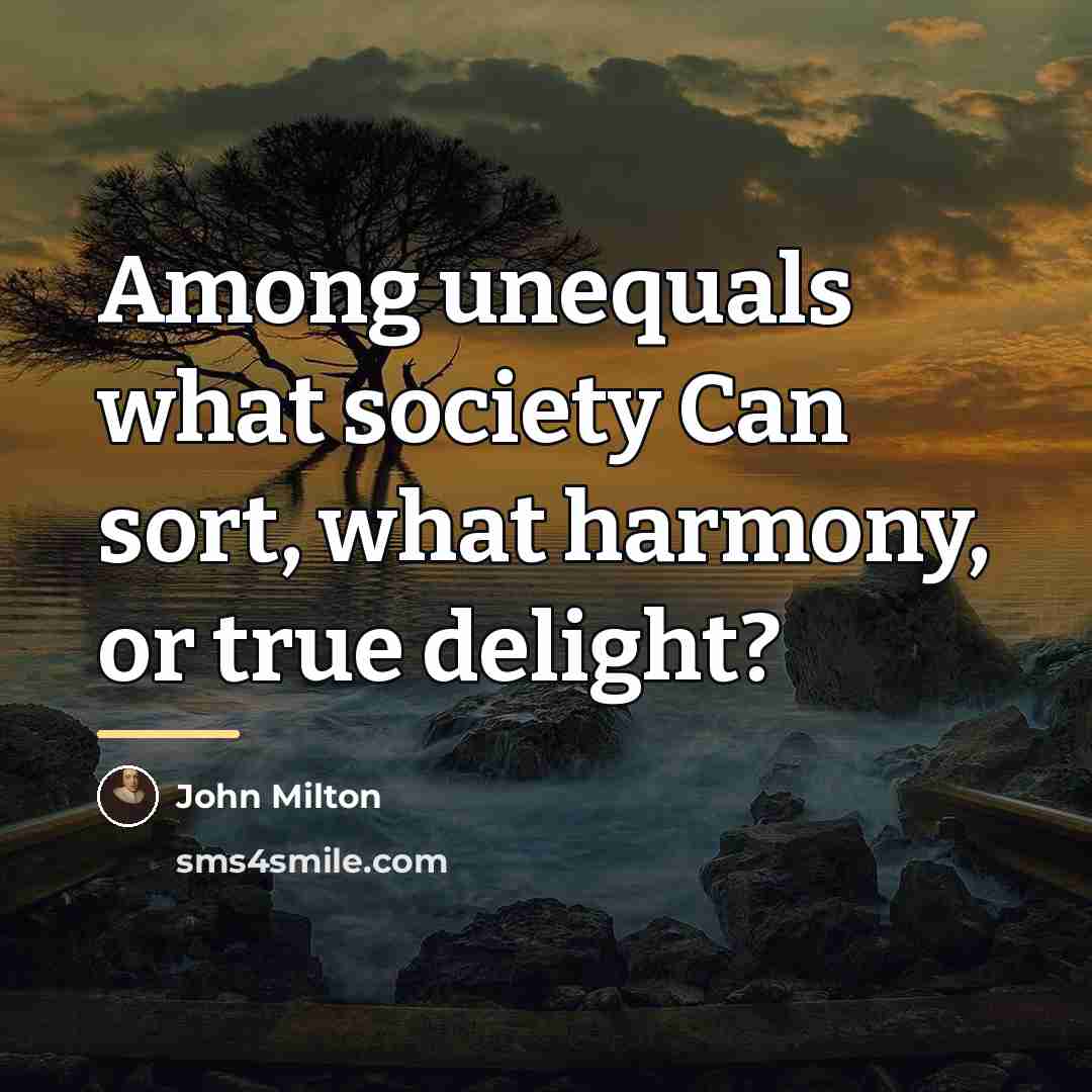 “Among unequals what society Can sort, what harmony, or true…” quote by John Milton