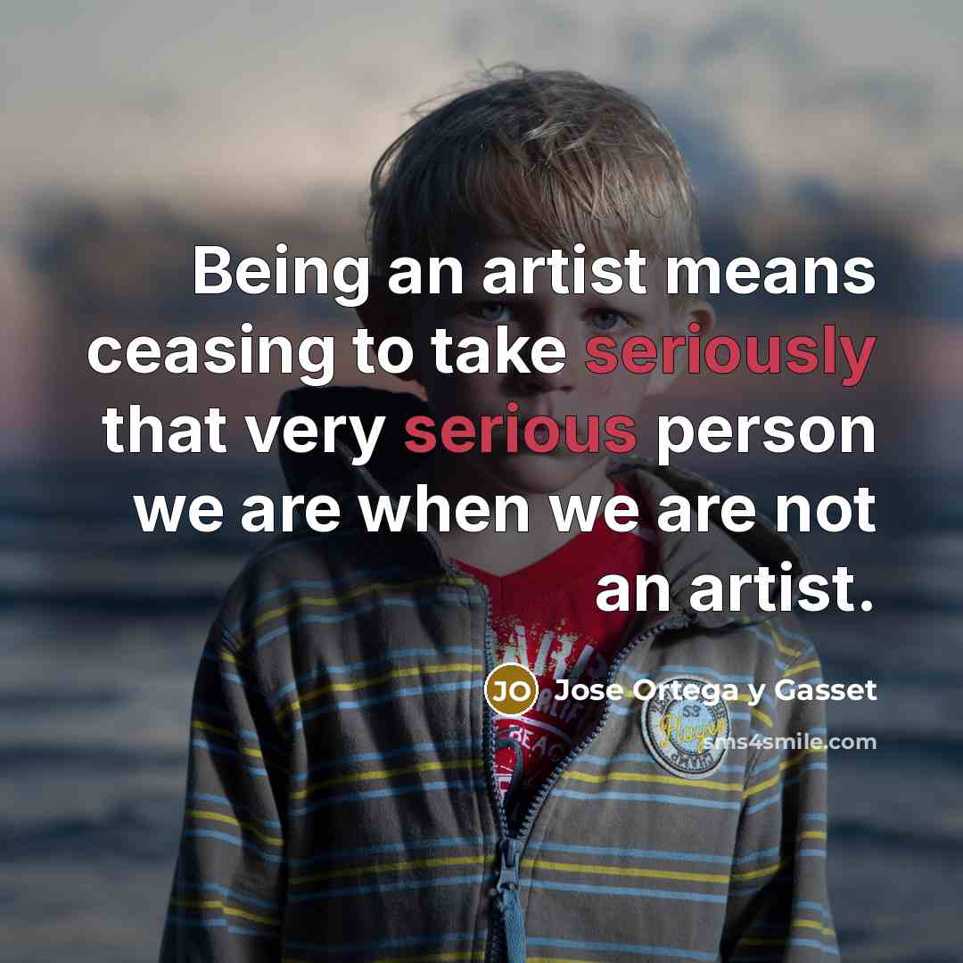 “Being an artist means ceasing to take seriously that very…” quote by Jose Ortega y Gasset