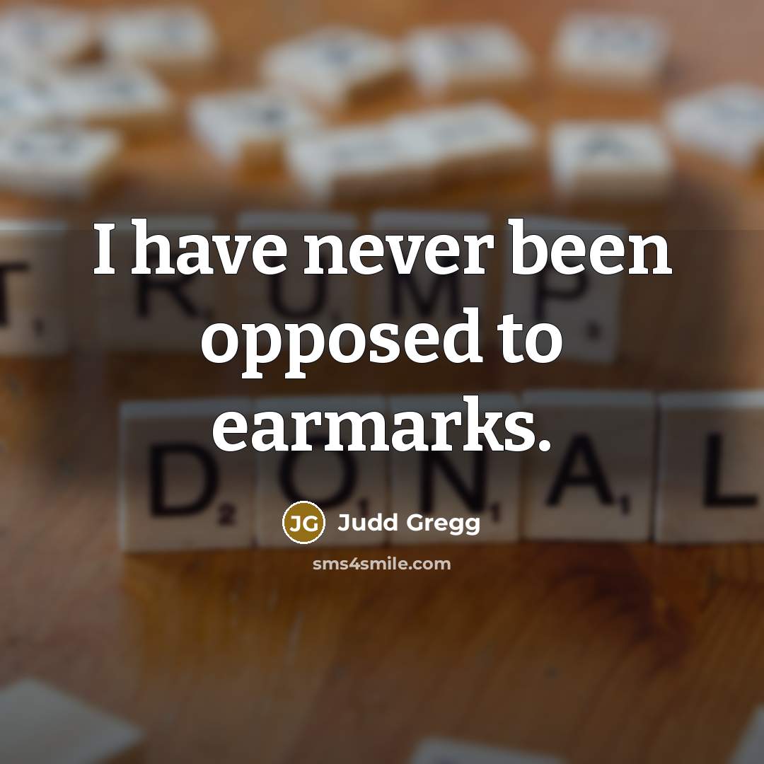 “I have never been opposed to earmarks.…” quote by Judd Gregg