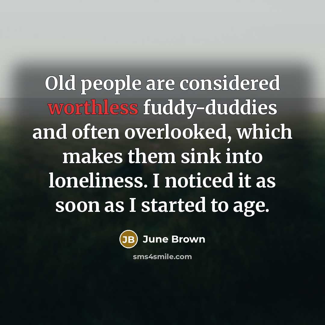 “Old people are considered worthless fuddy-duddies and often overlooked, which…” quote by June Brown