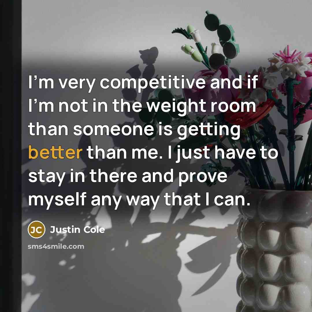 “I'm very competitive and if I'm not in the weight room than someone is getting better than me. I just have to stay in there and prove myself any way that I can.” quote by Justin Cole