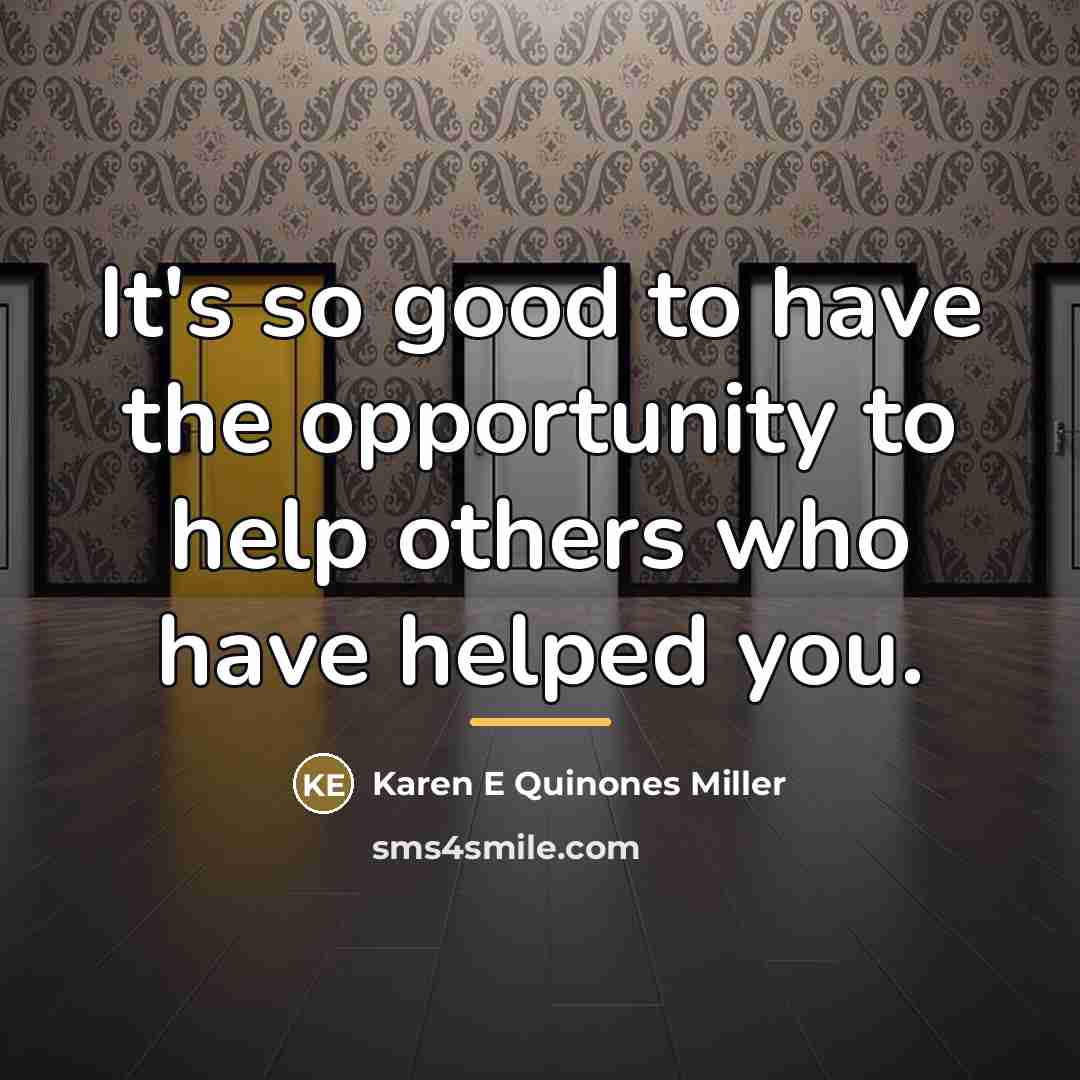 “It's so good to have the opportunity to help others…” quote by Karen E Quinones Miller