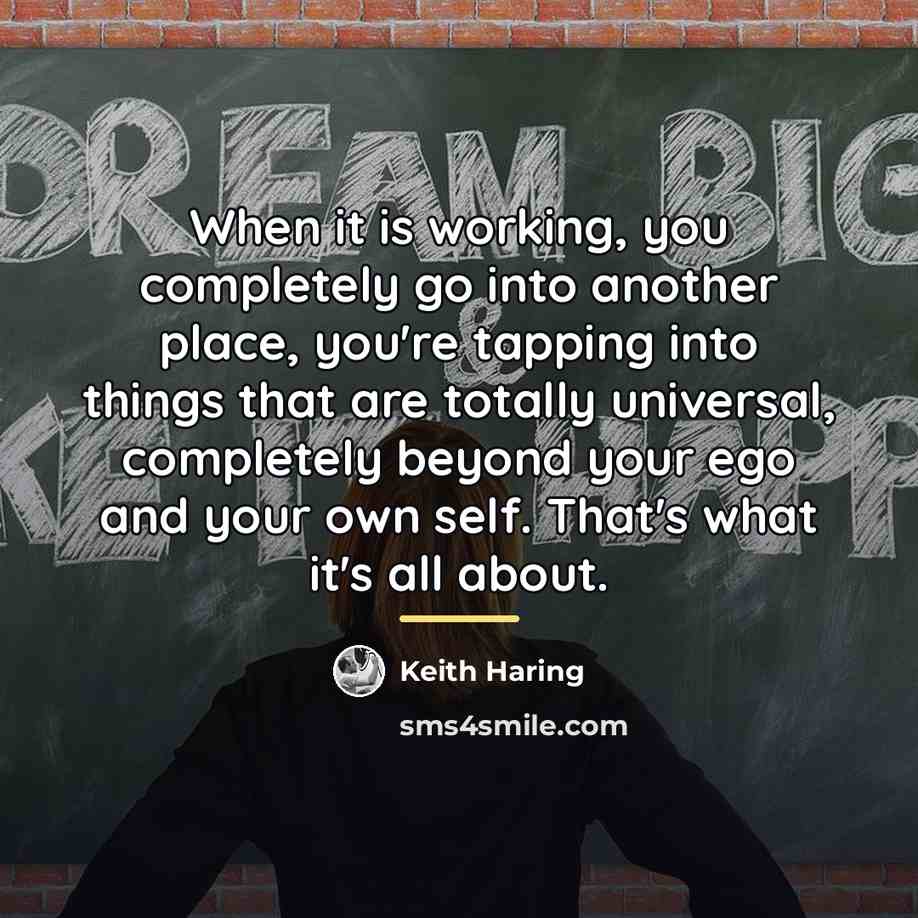 “When it is working, you completely go into another place,…” quote by Keith Haring