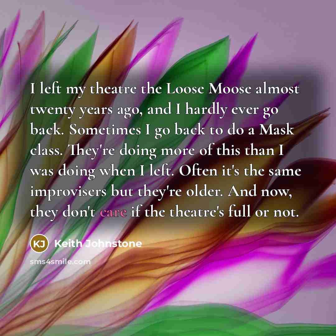 “I left my theatre the Loose Moose almost twenty years…” quote by Keith Johnstone
