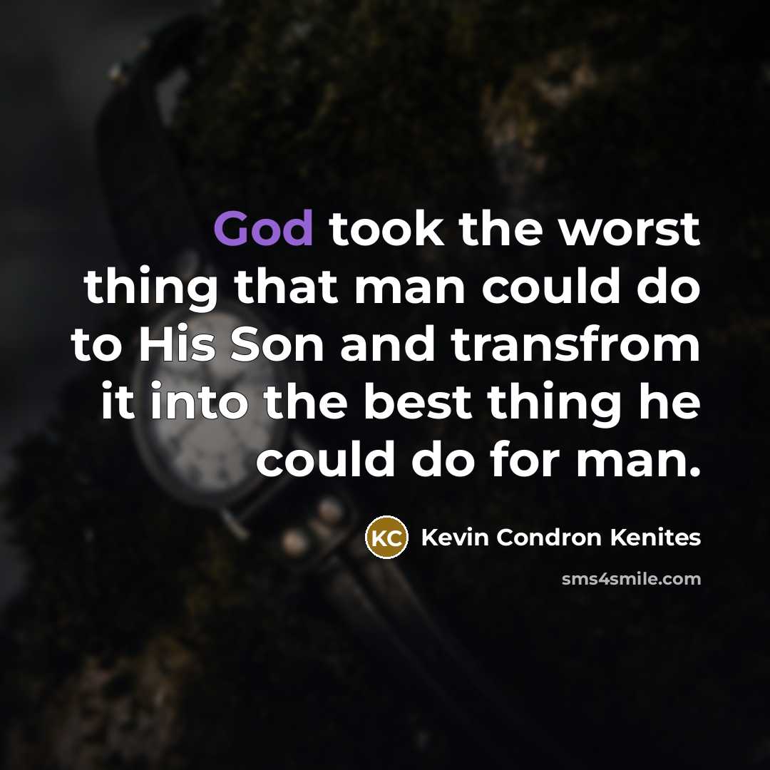 “God took the worst thing that man could do to His Son and transfrom it into the best thing he could do for man.” quote by Kevin Condron Kenites