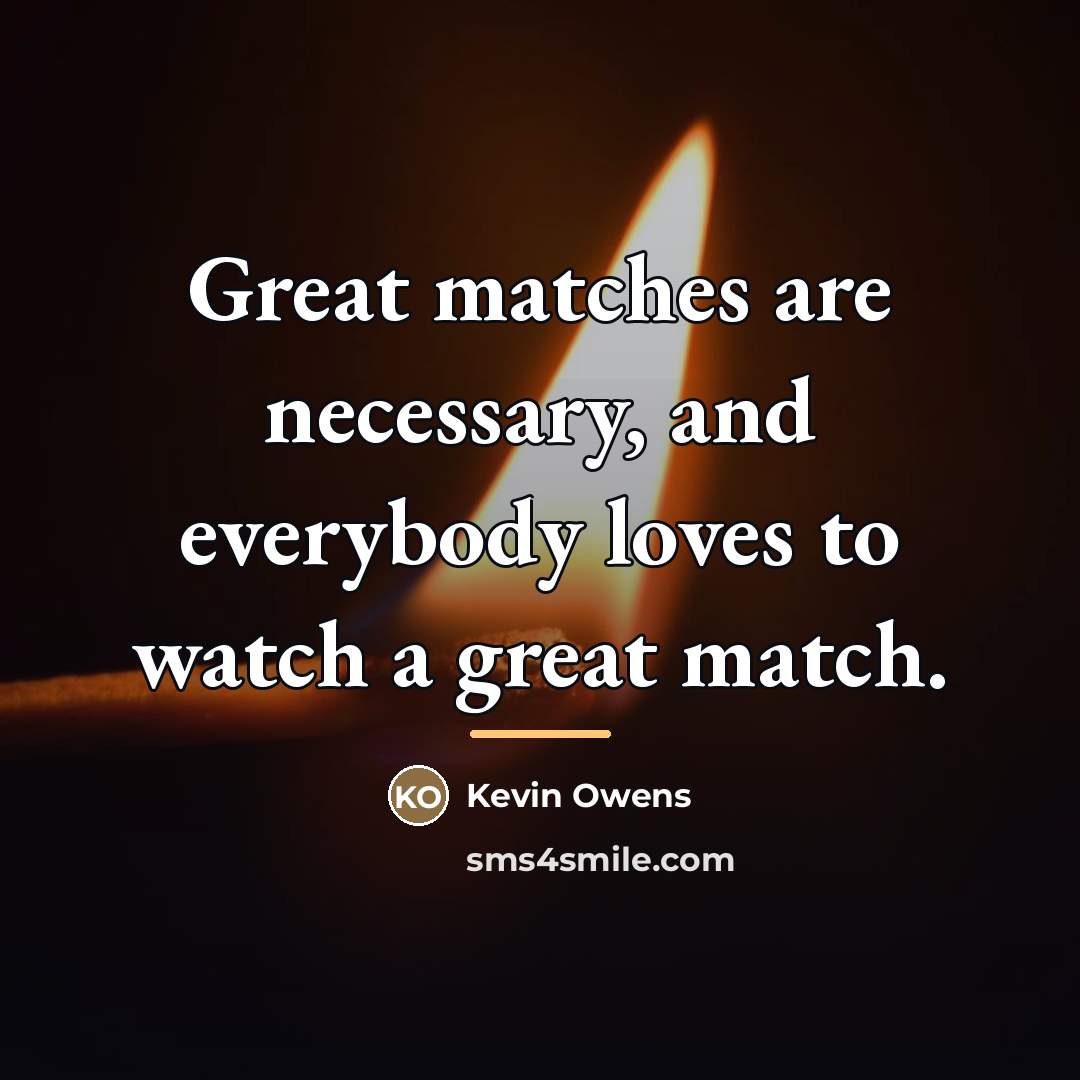 “Great matches are necessary, and everybody loves to watch a…” quote by Kevin Owens