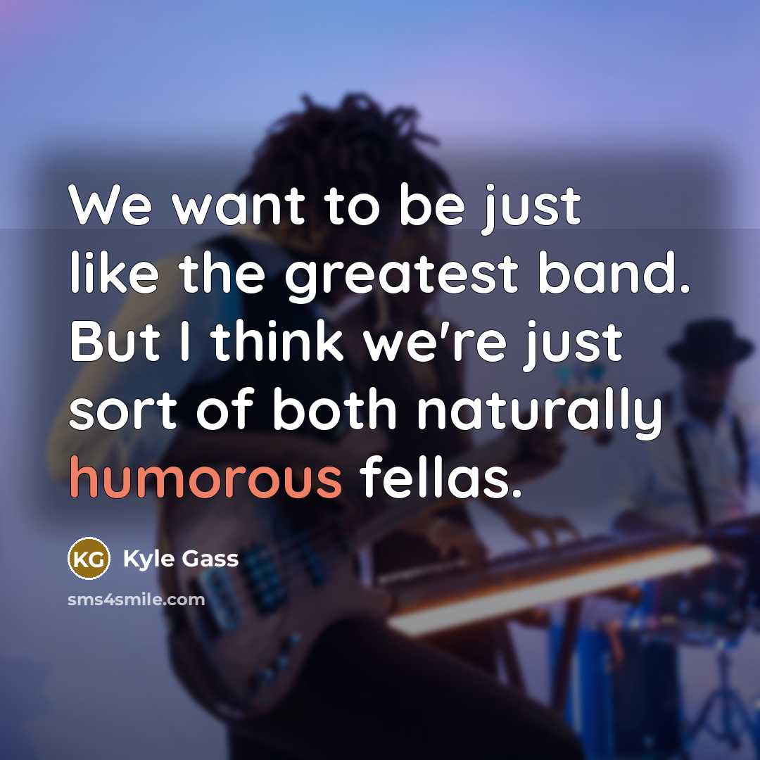 “We want to be just like the greatest band. But…” quote by Kyle Gass