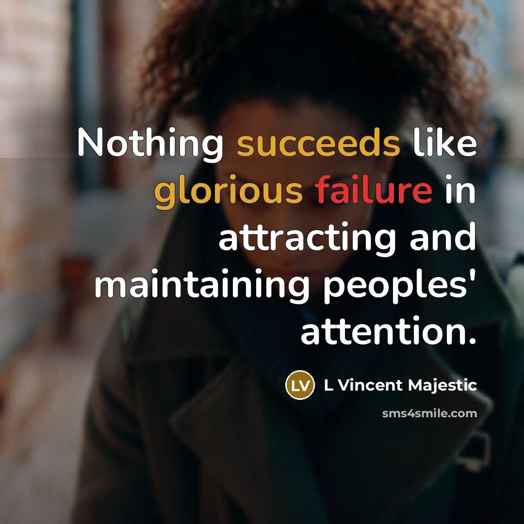 “Nothing succeeds like glorious failure in attracting and maintaining peoples' attention.” quote by L Vincent Majestic