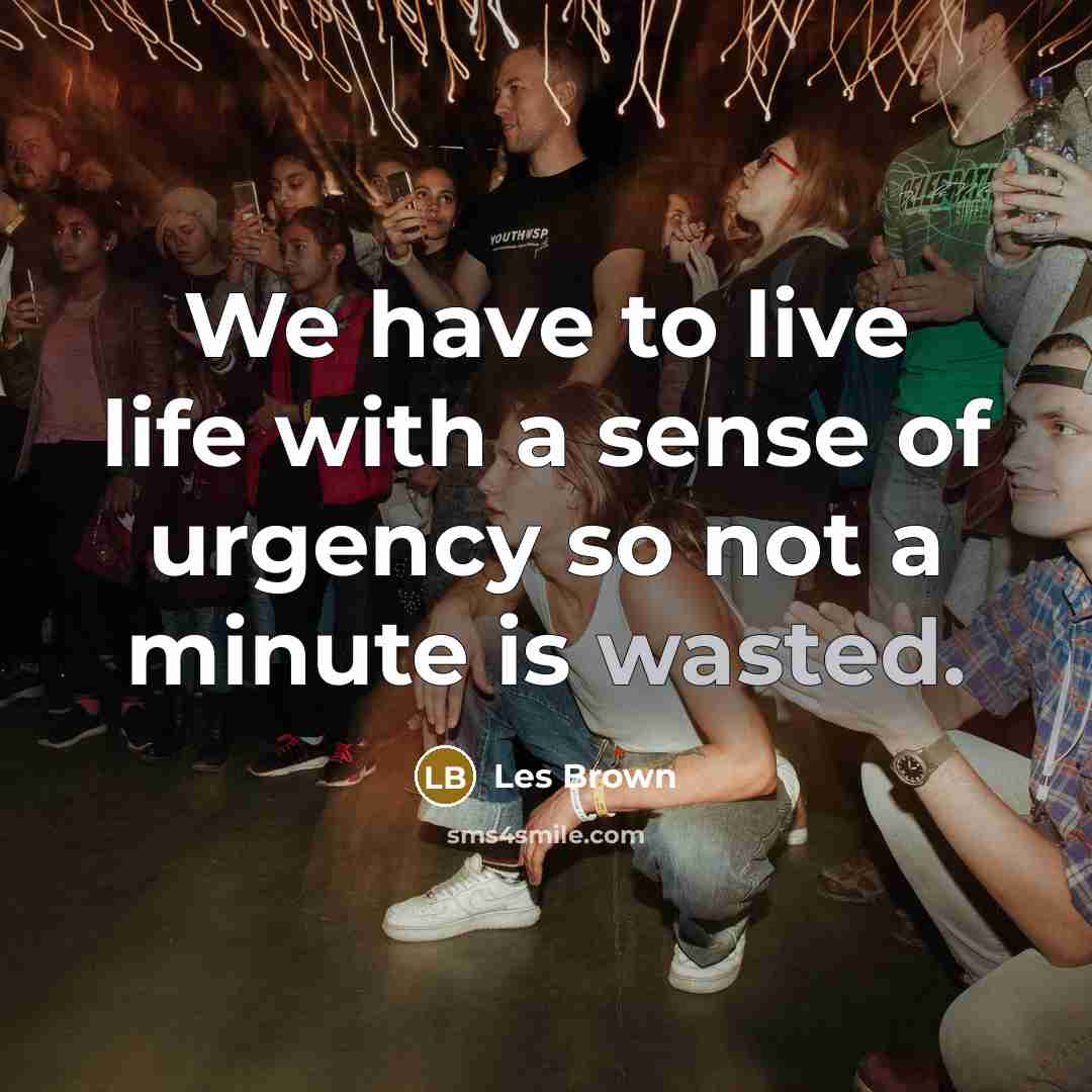 “We have to live life with a sense of urgency…” quote by Les Brown