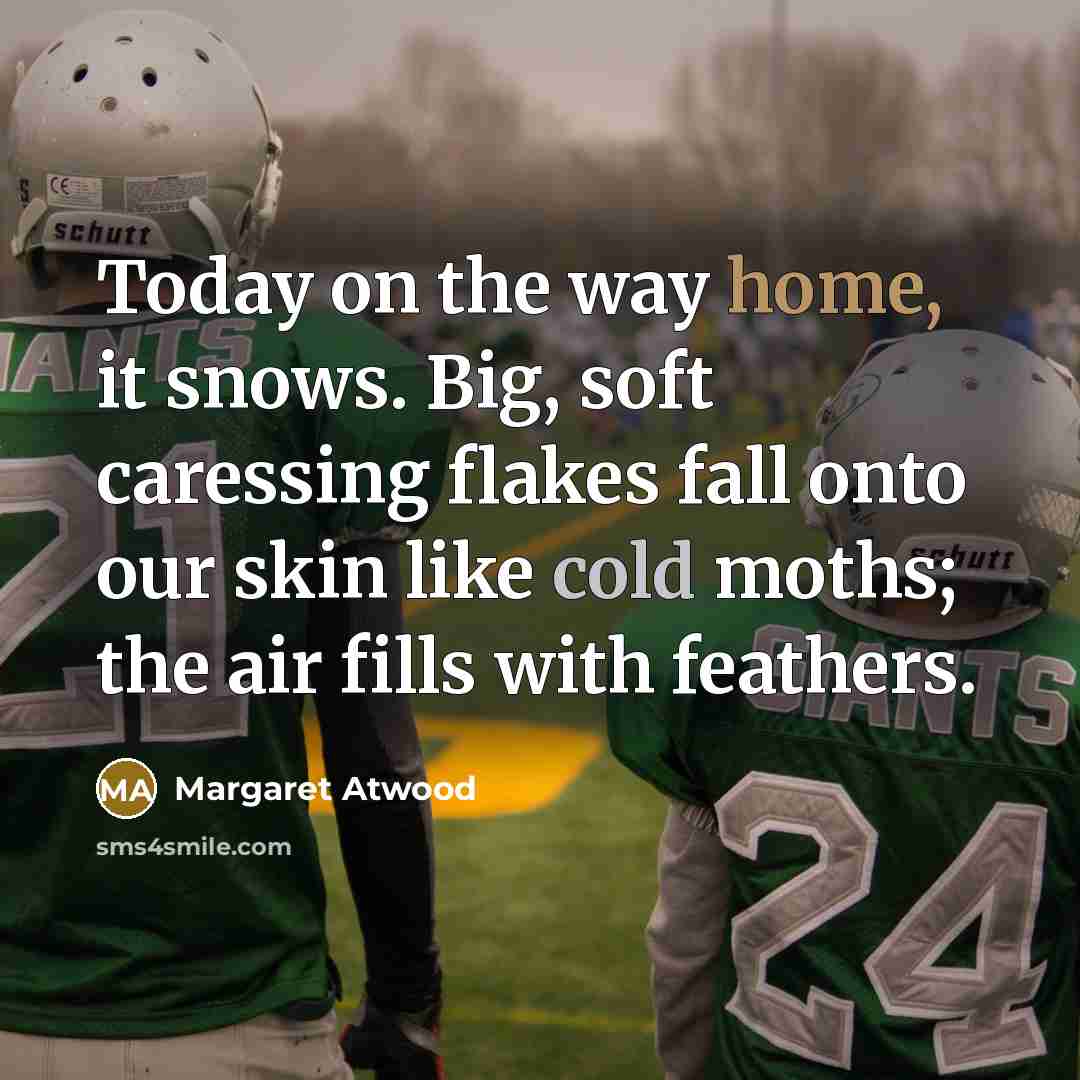“Today on the way home, it snows. Big, soft caressing…” quote by Margaret Atwood