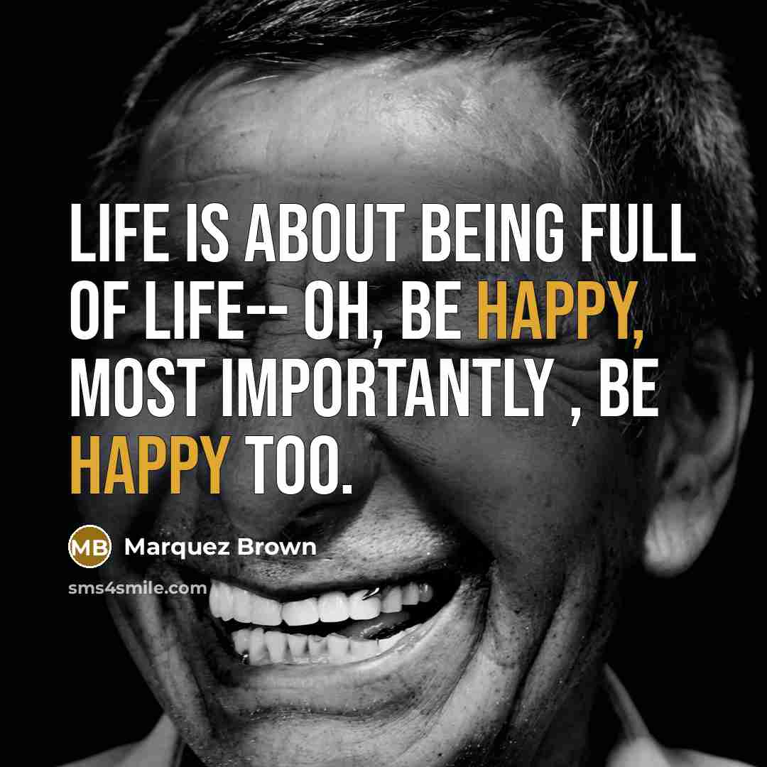 “Life Is About Being Full Of Life-- Oh, Be Happy,…” quote by Marquez Brown