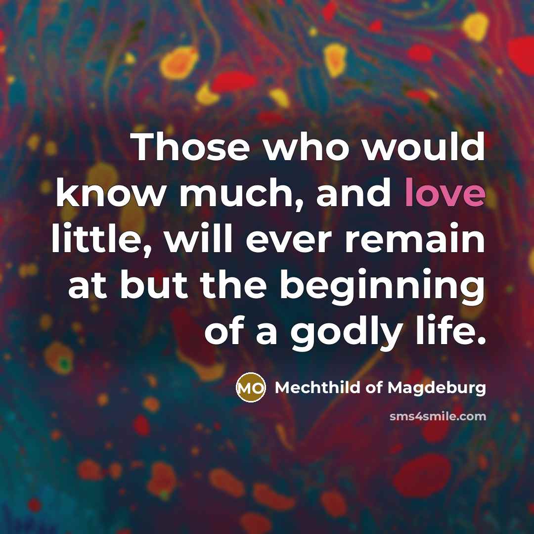 “Those who would know much, and love little, will ever…” quote by Mechthild of Magdeburg