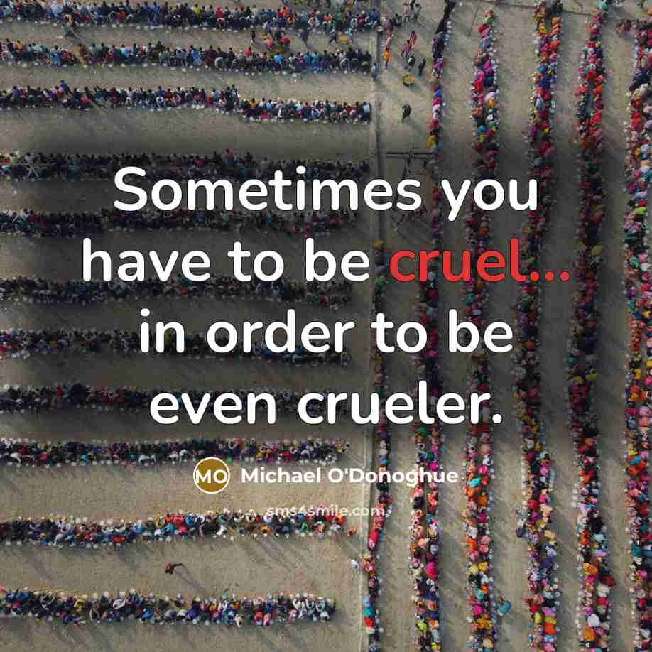 “Sometimes you have to be cruel... in order to be…” quote by Michael O'Donoghue
