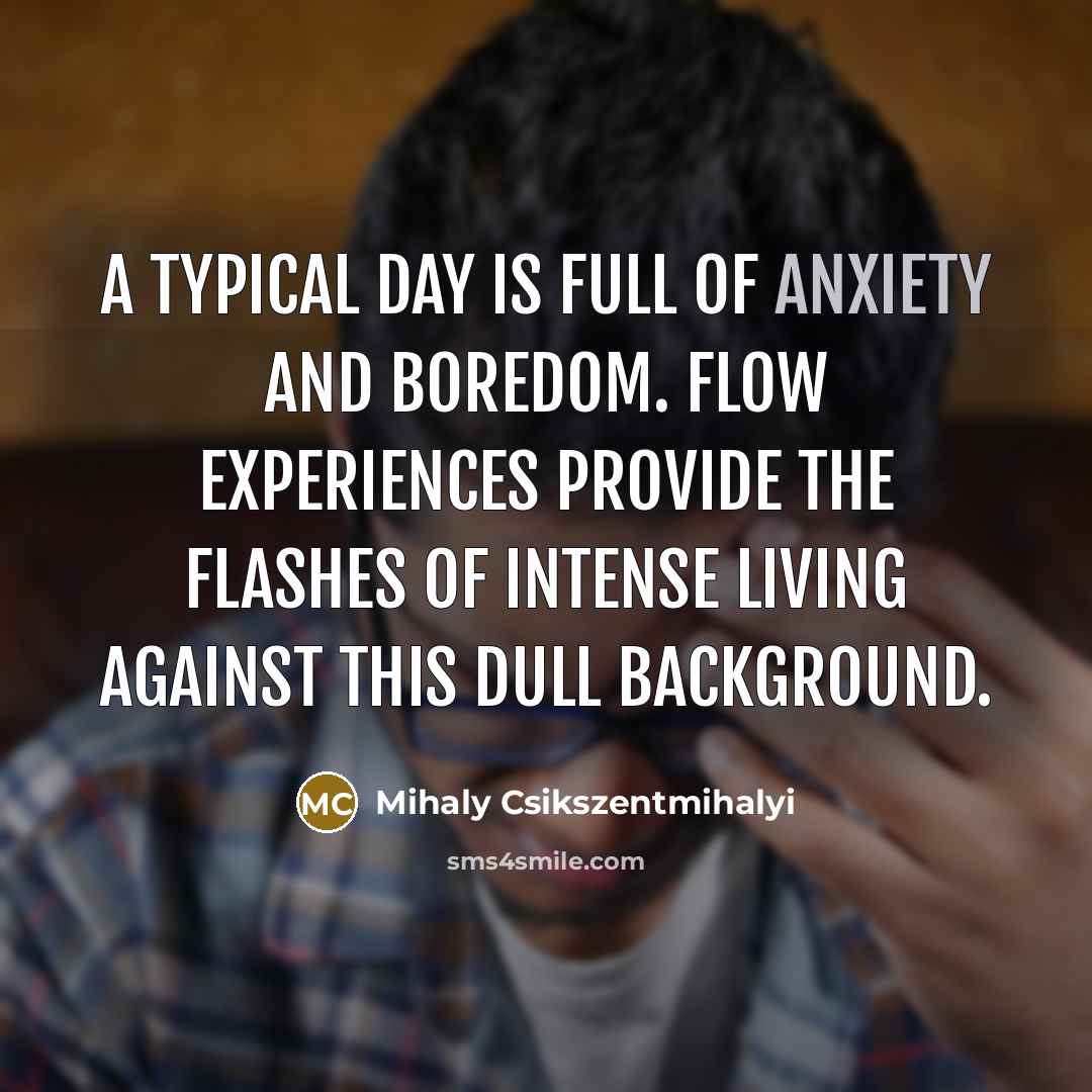 “A typical day is full of anxiety and boredom. Flow…” quote by Mihaly Csikszentmihalyi