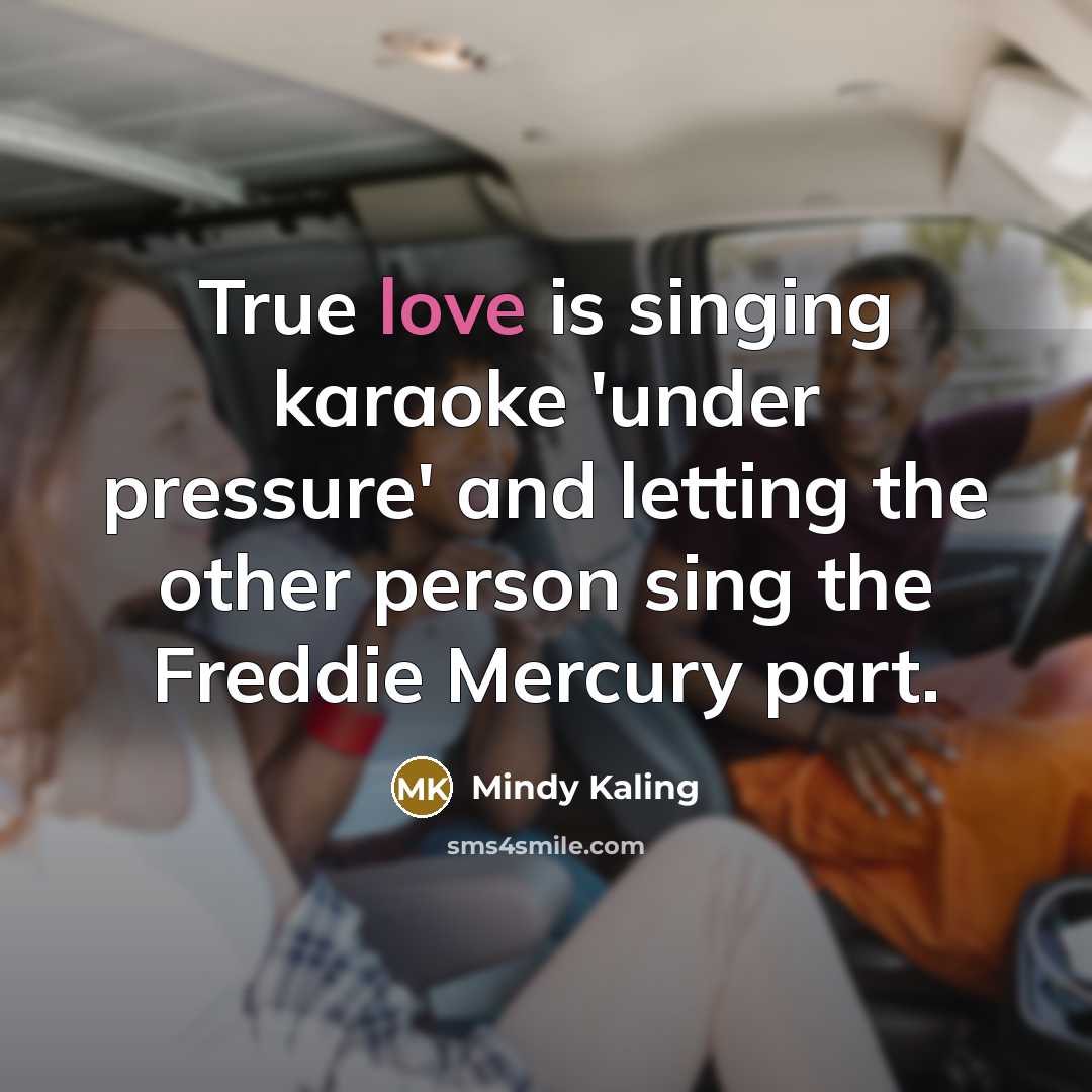 “True love is singing karaoke 'under pressure' and letting the…” quote by Mindy Kaling
