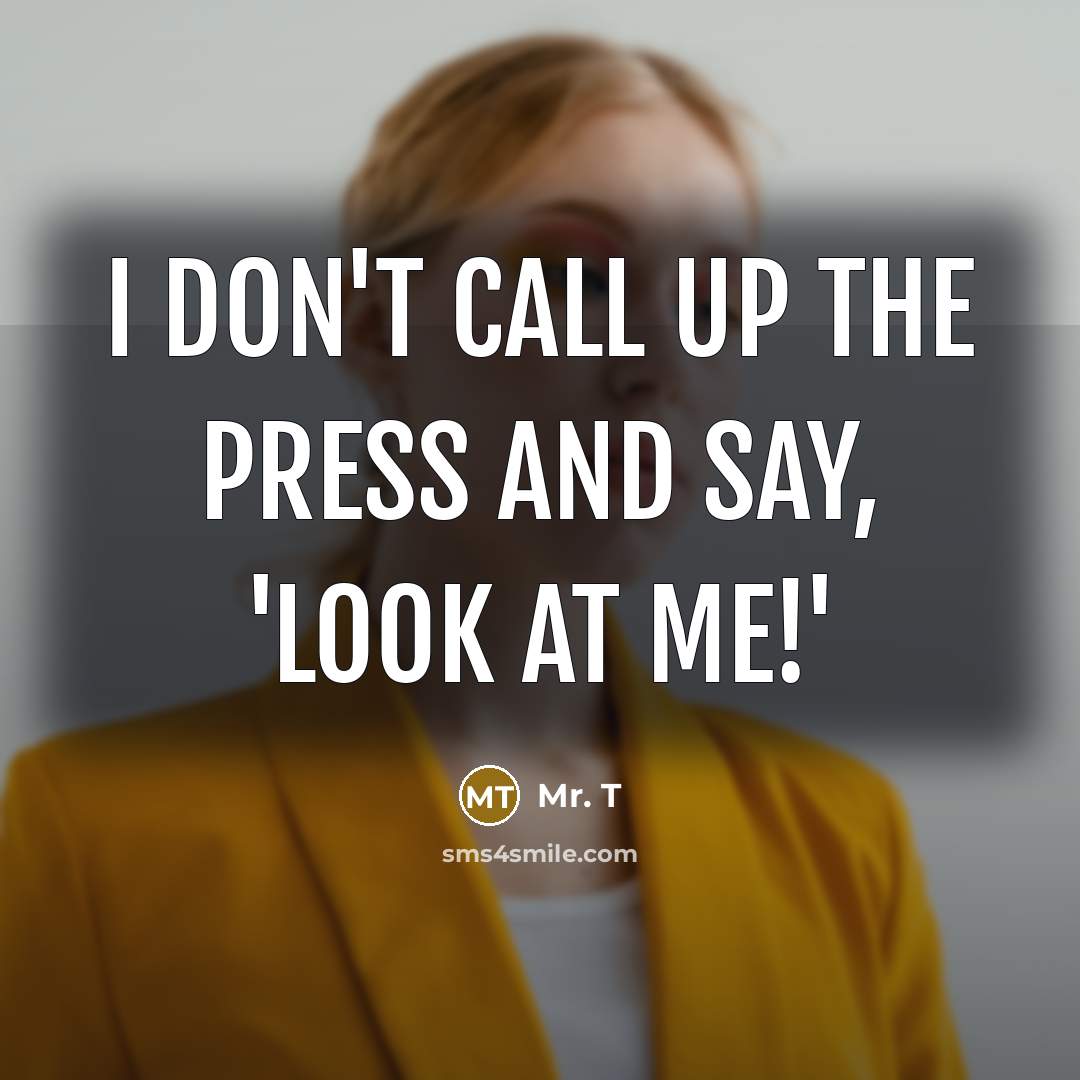 “I don't call up the press and say, 'Look at…” quote by Mr. T