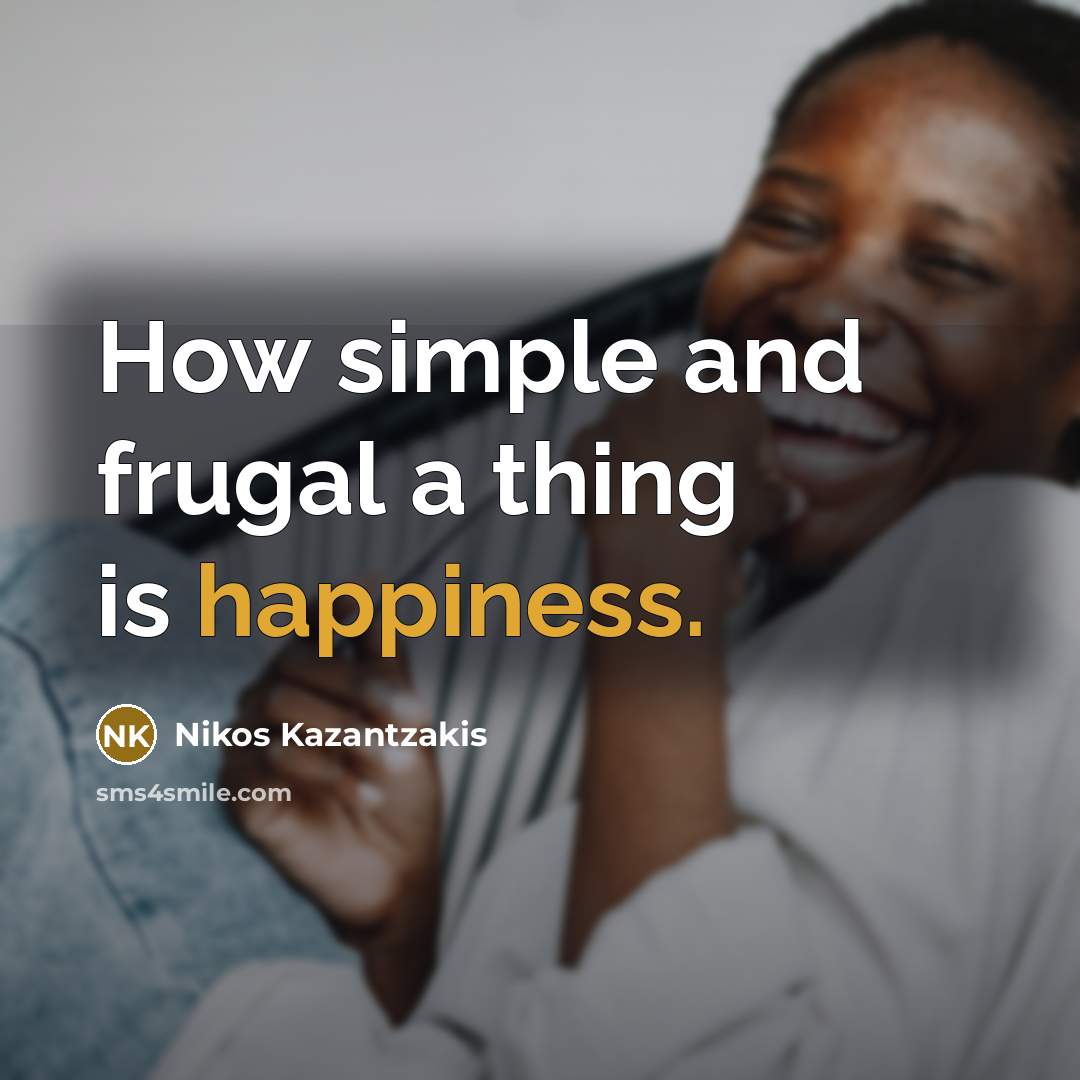 “How simple and frugal a thing is happiness.…” quote by Nikos Kazantzakis
