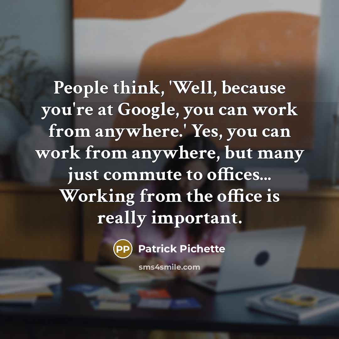 “People think, 'Well, because you're at Google, you can work…” quote by Patrick Pichette