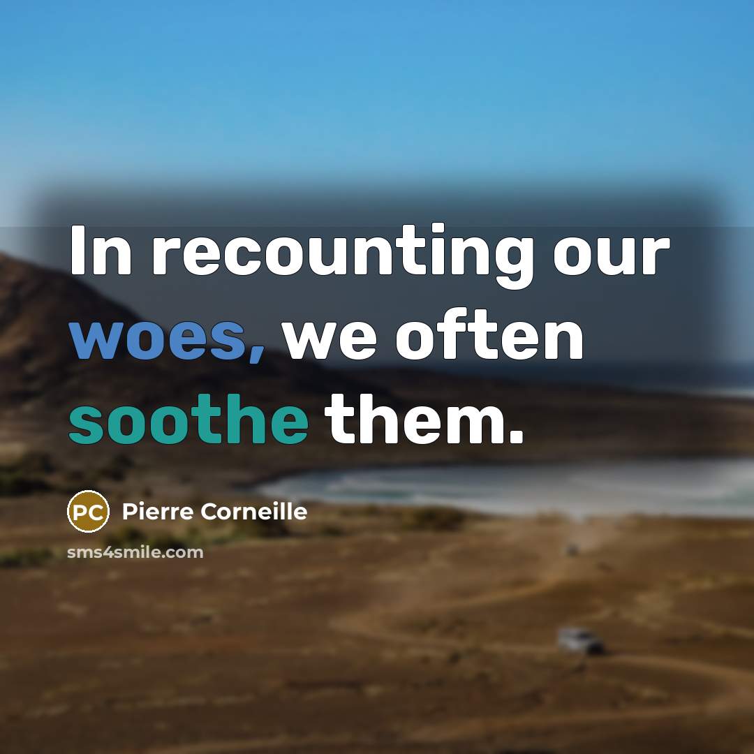 “In recounting our woes, we often soothe them.” quote by Pierre Corneille
