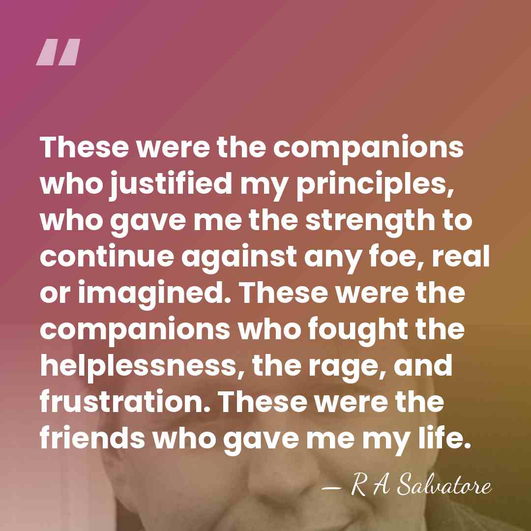 These were the companions who justified my principles, who gave me the&hellip; - R A Salvatore