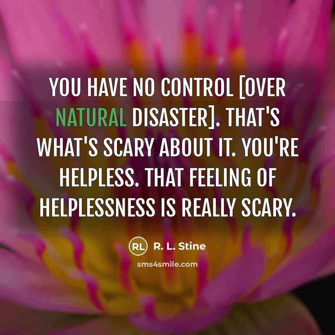 “You have no control [over natural disaster]. That's what's scary…” quote by R. L. Stine