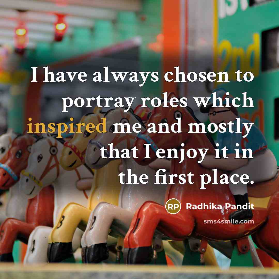 “I have always chosen to portray roles which inspired me…” quote by Radhika Pandit
