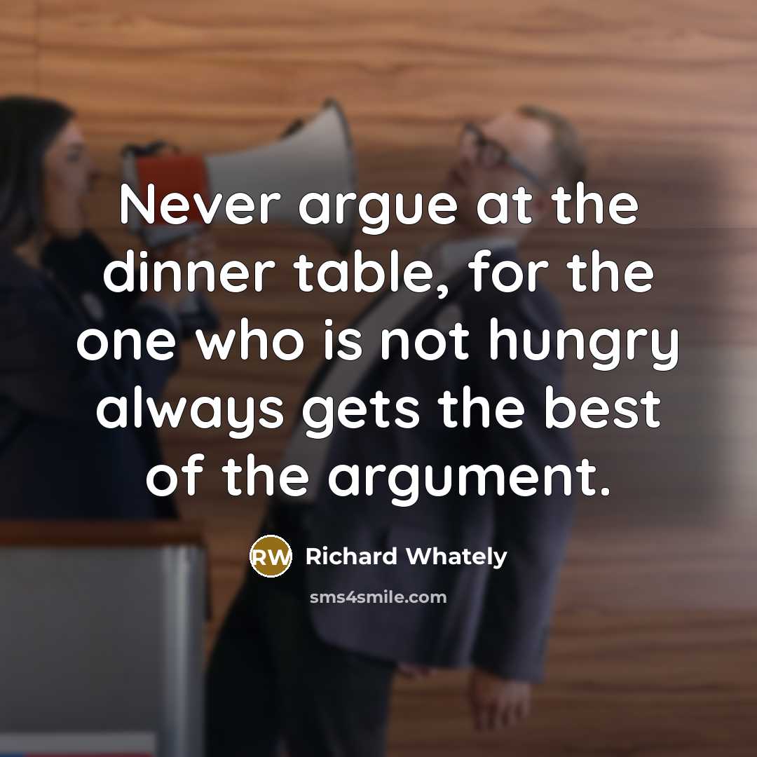 “Never argue at the dinner table, for the one who is not hungry always gets the best of the argument.” quote by Richard Whately