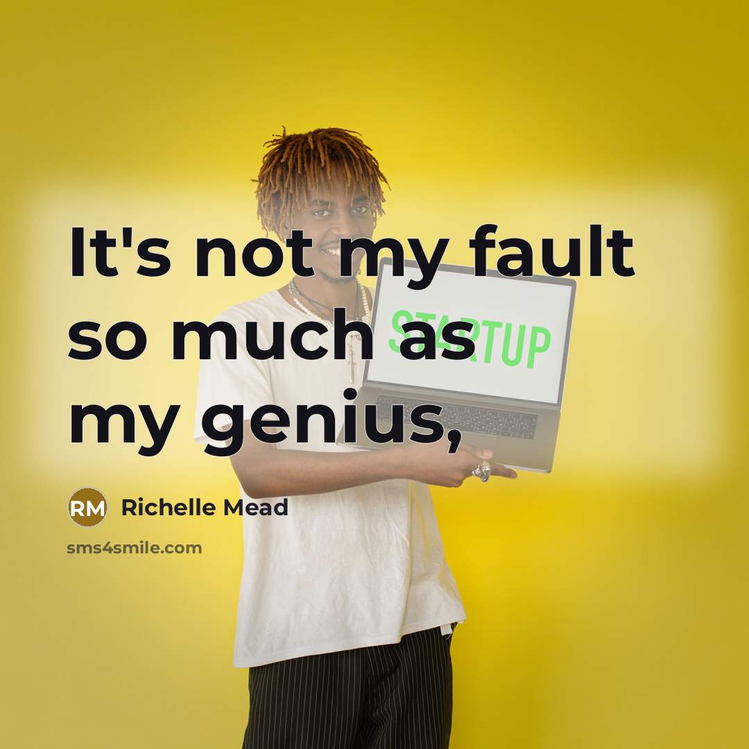 “It's not my fault so much as my genius,” quote by Richelle Mead