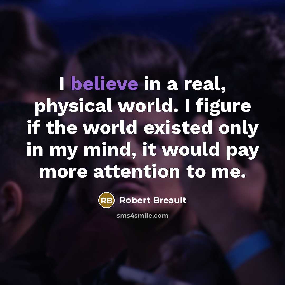 “I believe in a real, physical world. I figure if…” quote by Robert Breault