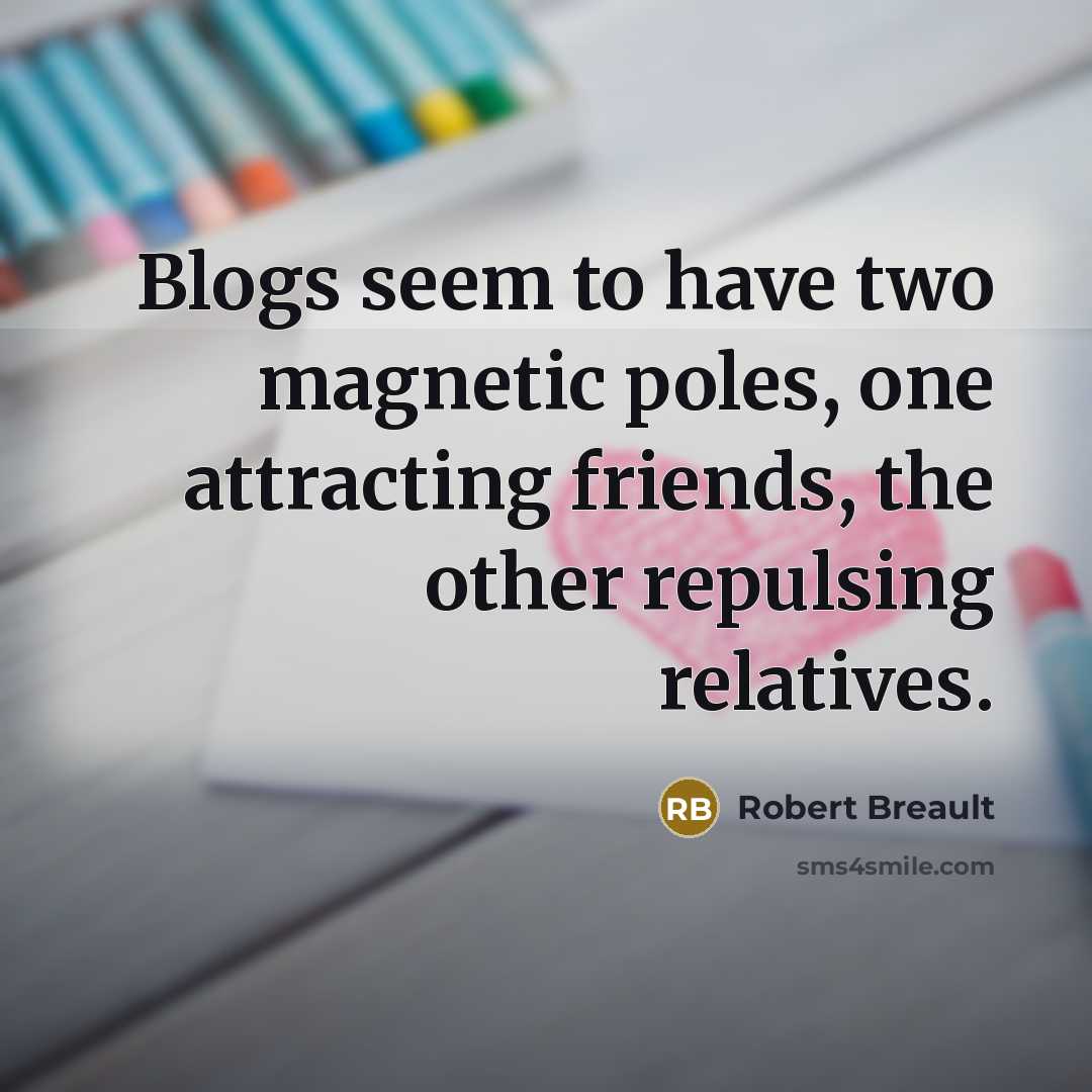 “Blogs seem to have two magnetic poles, one attracting friends,…” quote by Robert Breault