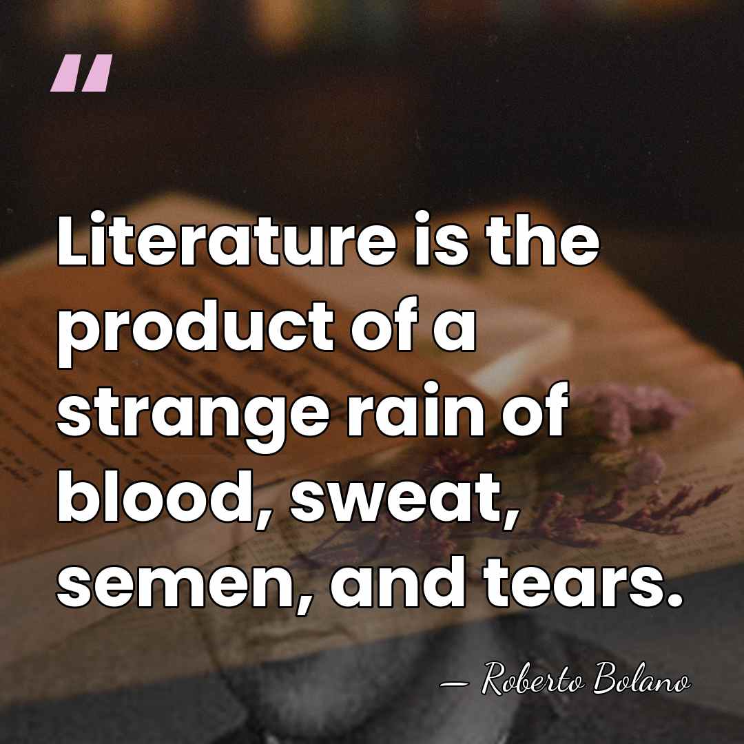 Literature is the product of a strange rain of blood, sweat, semen,&hellip; - Roberto Bolano