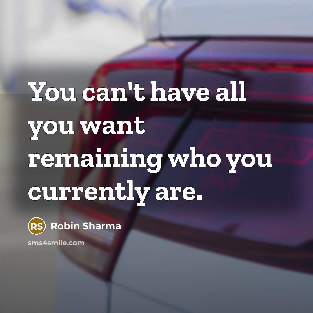 “You can't have all you want remaining who you currently are.” quote by Robin Sharma