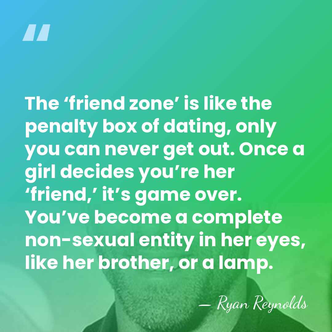 The ‘friend zone’ is like the penalty box of dating, only you&hellip; - Ryan Reynolds