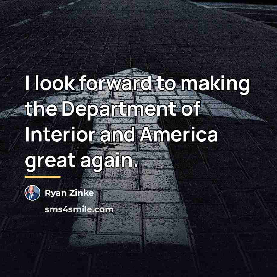 “I look forward to making the Department of Interior and…” quote by Ryan Zinke