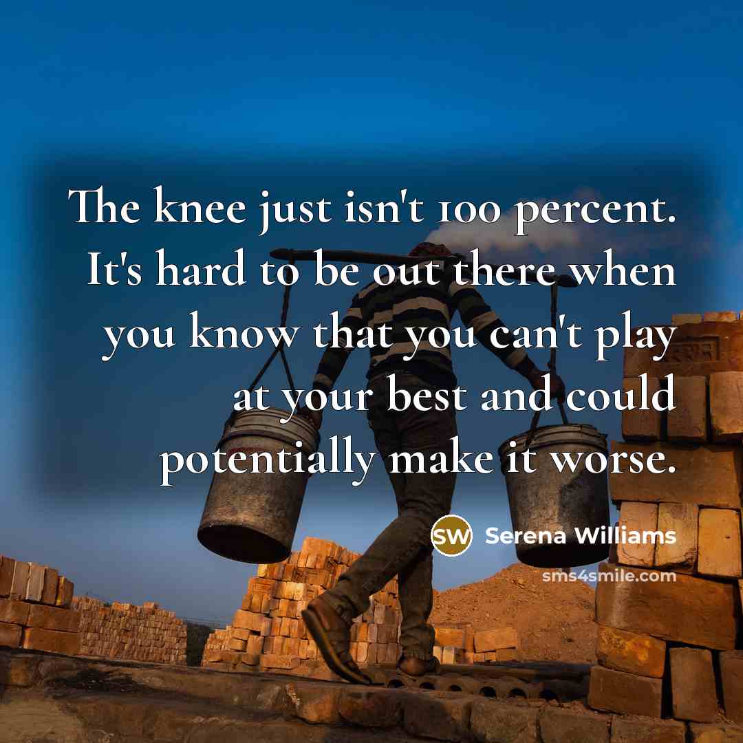 “The knee just isn't 100 percent. It's hard to be…” quote by Serena Williams