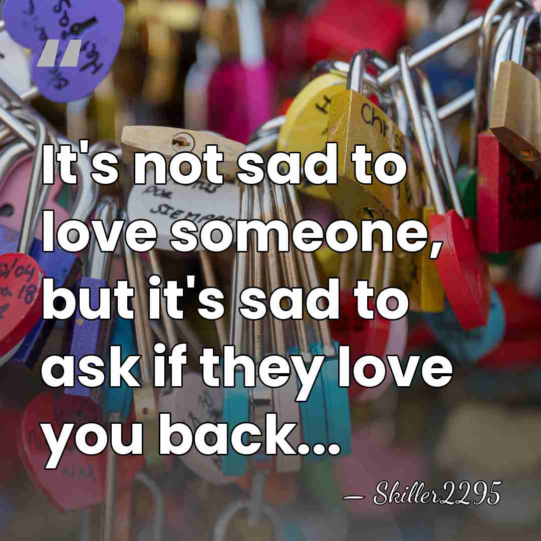 It's not sad to love someone, but it's sad to ask if&hellip; - Skiller2295