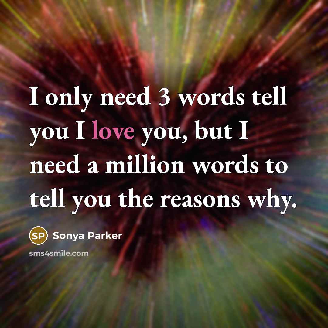 “I only need 3 words tell you I love you, but I need a million words to tell you the reasons why.” quote by SONYA PARKER