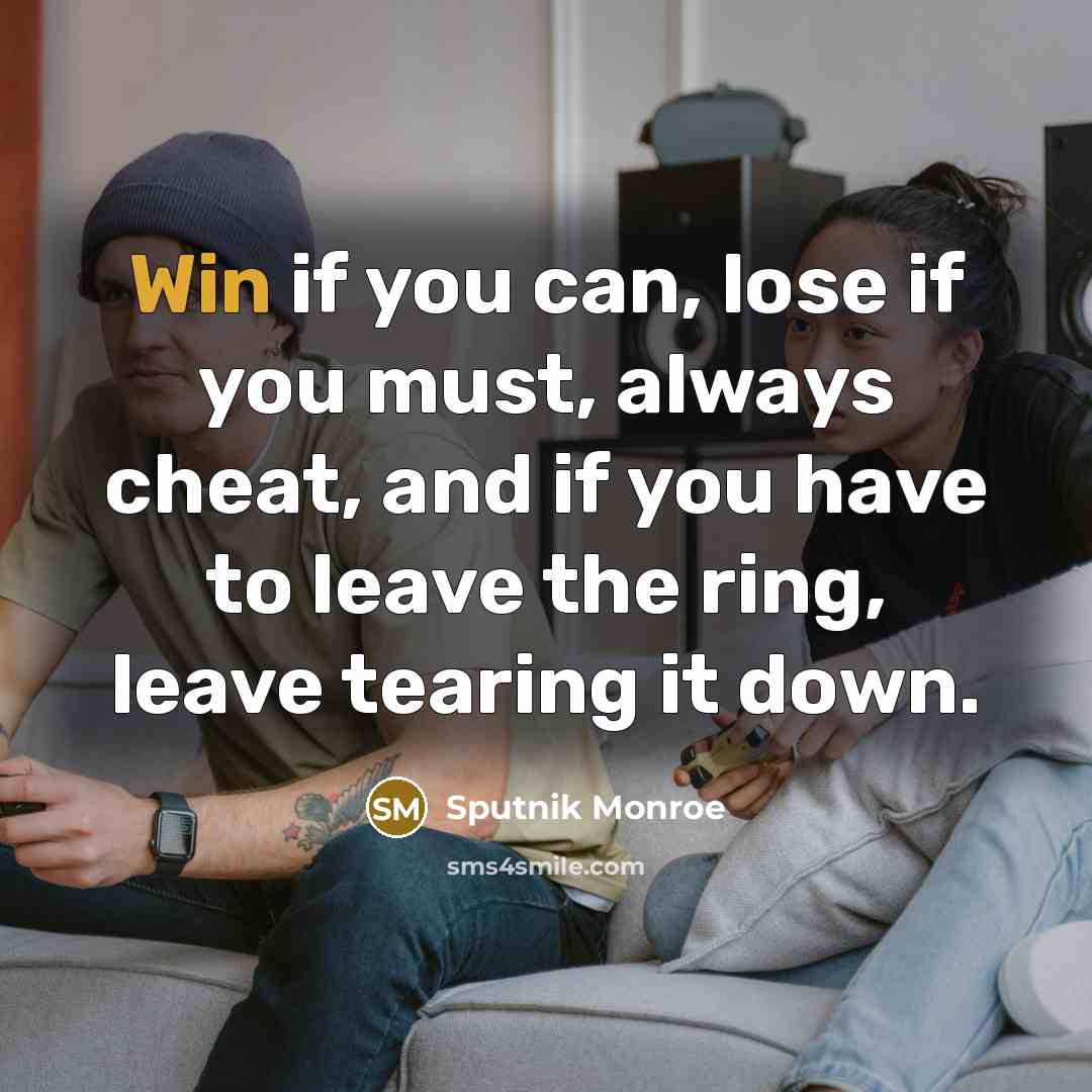 “Win if you can, lose if you must, always cheat,…” quote by Sputnik Monroe