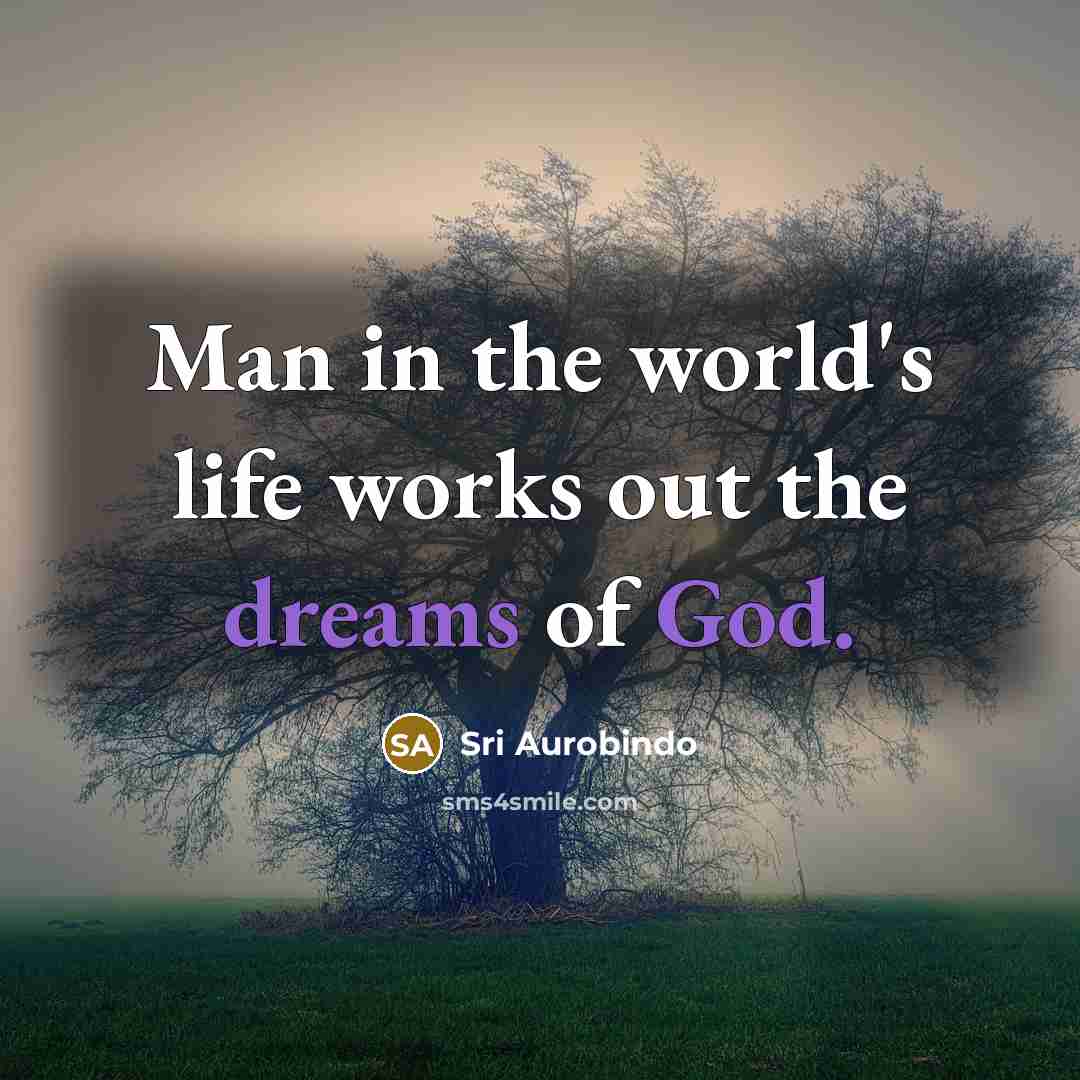 “Man in the world's life works out the dreams of…” quote by Sri Aurobindo