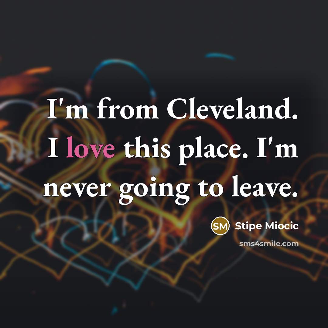 “I'm from Cleveland. I love this place. I'm never going…” quote by Stipe Miocic