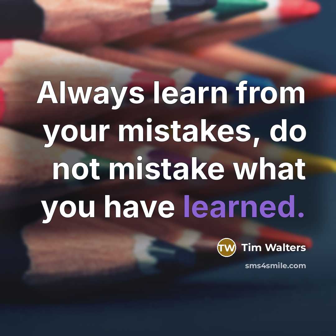 “Always learn from your mistakes, do not mistake what you…” quote by Tim Walters