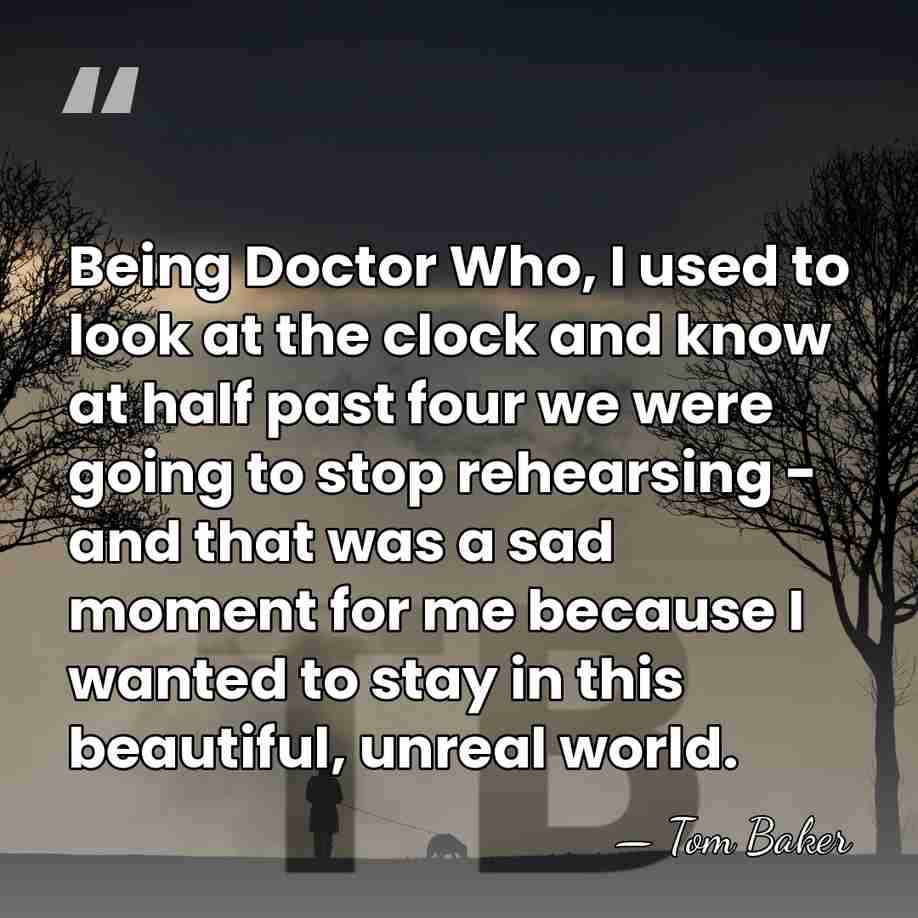 Being Doctor Who, I used to look at the clock and know&hellip; - Tom Baker