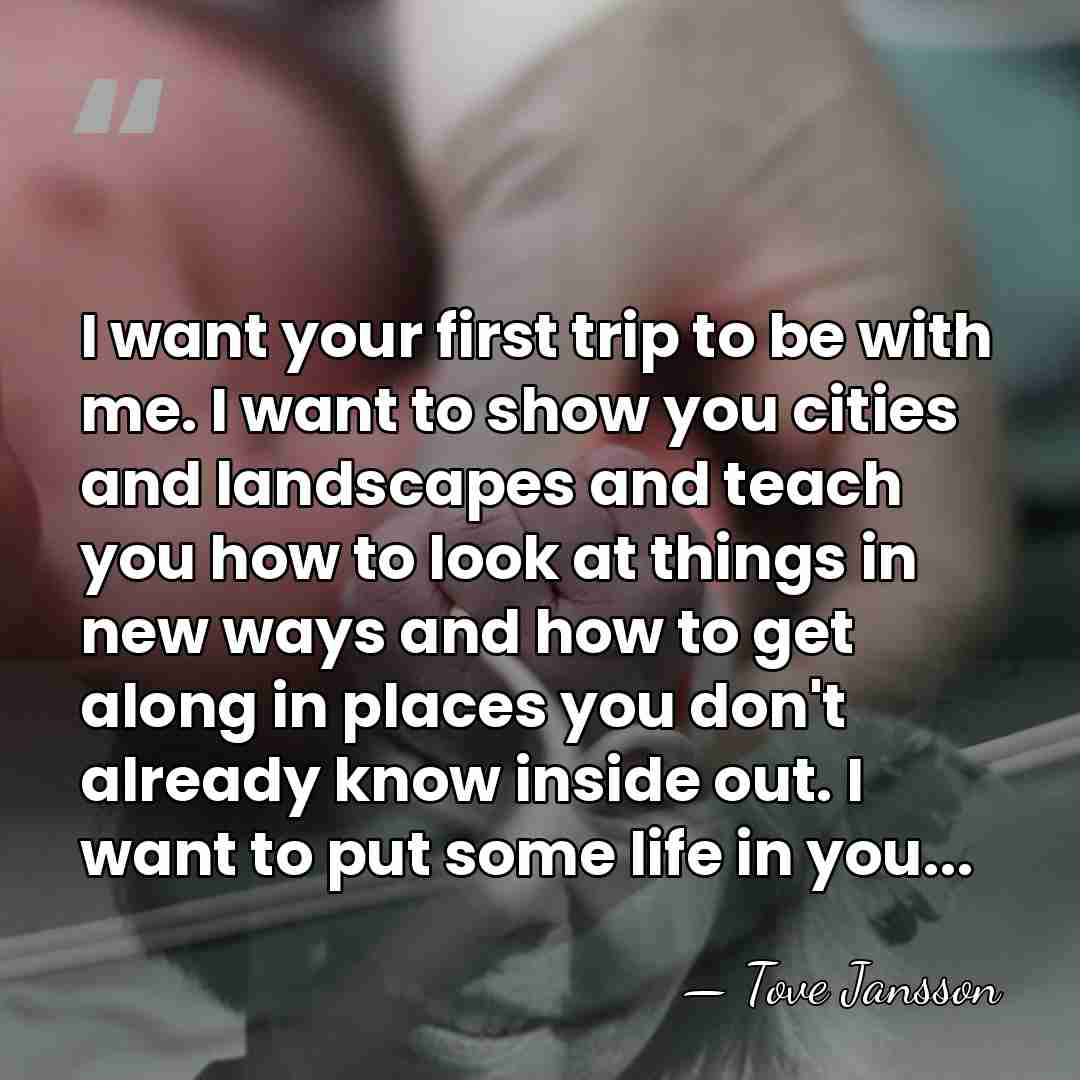 I want your first trip to be with me. I want to&hellip; - Tove Jansson